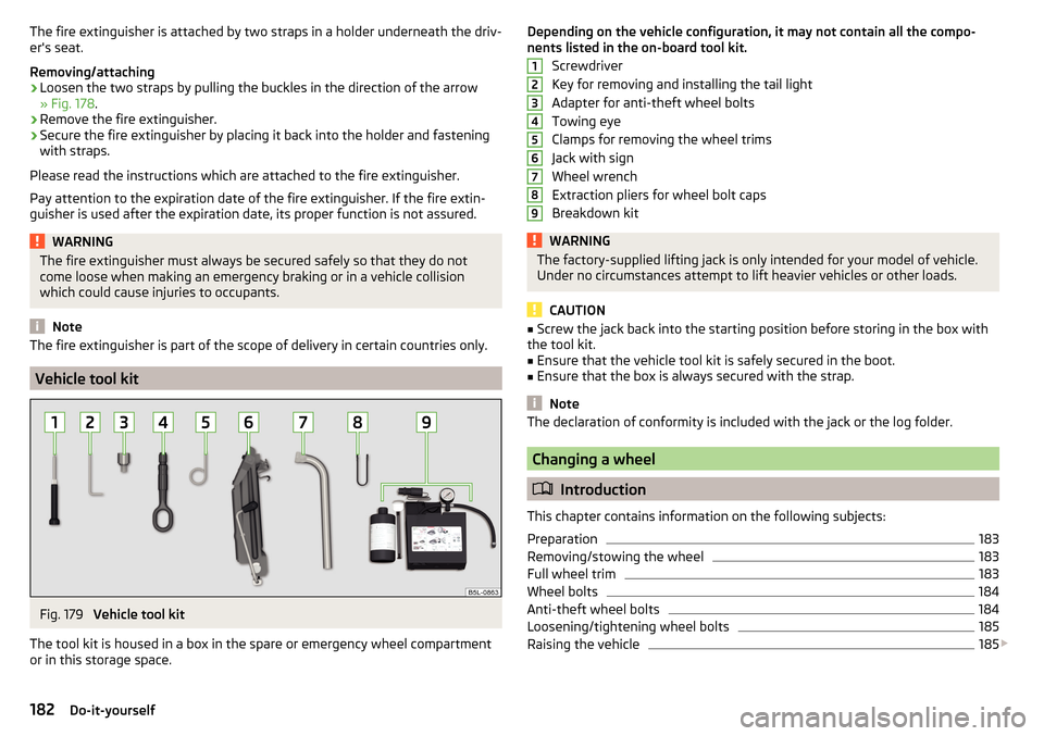 SKODA YETI 2015 1.G / 5L Owners Manual The fire extinguisher is attached by two straps in a holder underneath the driv-
ers seat.
Removing/attaching›
Loosen the two straps by pulling the buckles in the direction of the arrow
» Fig. 178