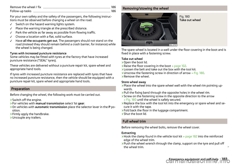 SKODA YETI 2015 1.G / 5L Owners Manual Remove the wheel / fix186Follow-up tasks186
For your own safety and the safety of the passengers, the following instruc-
tions must be observed before changing a wheel on the road.
Switch on the hazar