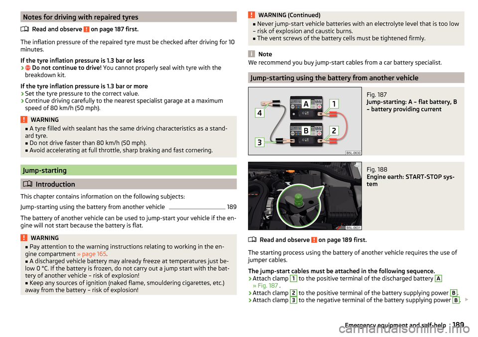 SKODA YETI 2015 1.G / 5L Owners Manual Notes for driving with repaired tyresRead and observe 
 on page 187 first.
The inflation pressure of the repaired tyre must be checked after driving for 10minutes.
If the tyre inflation pressure is 1.