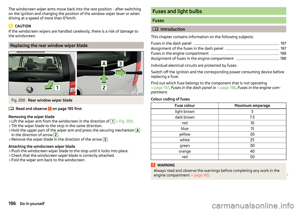 SKODA YETI 2015 1.G / 5L User Guide The windscreen wiper arms move back into the rest position - after switching
on the ignition and changing the position of the window wiper lever or when
driving at a speed of more than 6°km/h.
CAUTIO