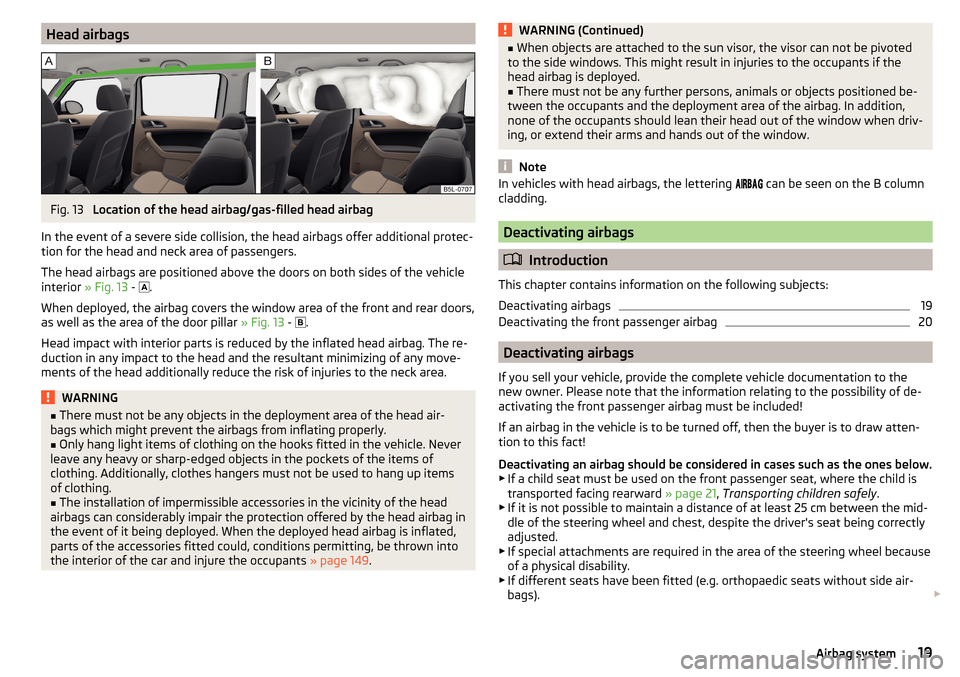 SKODA YETI 2015 1.G / 5L User Guide Head airbagsFig. 13 
Location of the head airbag/gas-filled head airbag
In the event of a severe side collision, the head airbags offer additional protec-
tion for the head and neck area of passengers