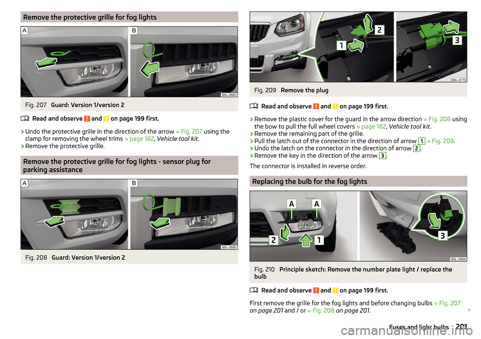 SKODA YETI 2015 1.G / 5L Owners Manual Remove the protective grille for fog lightsFig. 207 
Guard: Version 1/version 2
Read and observe 
 and  on page 199 first.
›
Undo the protective grille in the direction of the arrow  » Fig. 207 usi