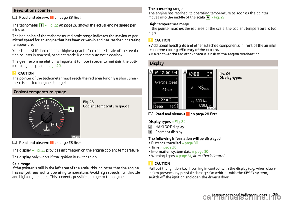 SKODA YETI 2015 1.G / 5L Owners Manual Revolutions counterRead and observe 
 on page 28 first.
The tachometer 
1
 » Fig. 22  on page 28  shows the actual engine speed per
minute.
The beginning of the tachometer red scale range indicates t