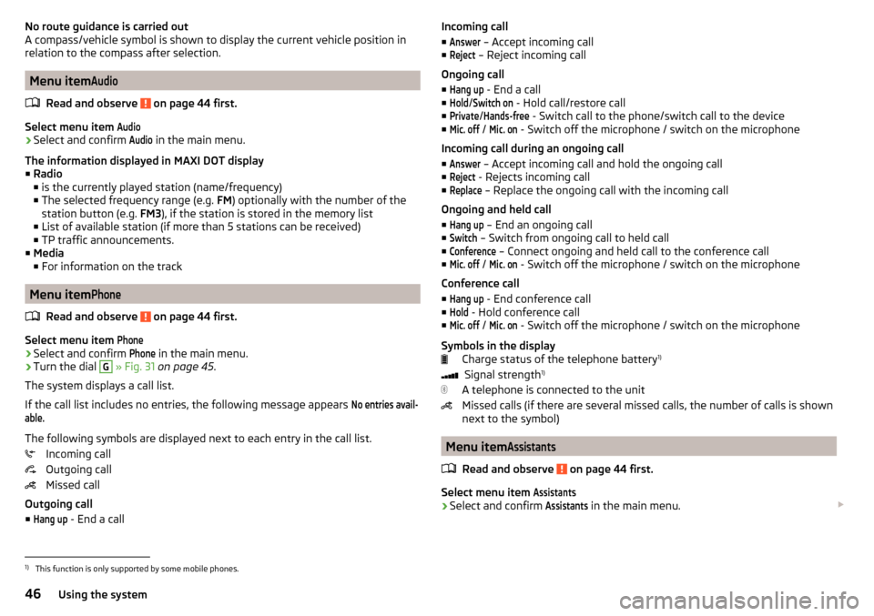 SKODA YETI 2015 1.G / 5L Service Manual No route guidance is carried out
A compass/vehicle symbol is shown to display the current vehicle position in
relation to the compass after selection.
Menu item
Audio
Read and observe on page 44 firs SKODA YETI 2015 1.G / 5L Service Manual No route guidance is carried out
A compass/vehicle symbol is shown to display the current vehicle position in
relation to the compass after selection.
Menu item
Audio
Read and observe on page 44 firs