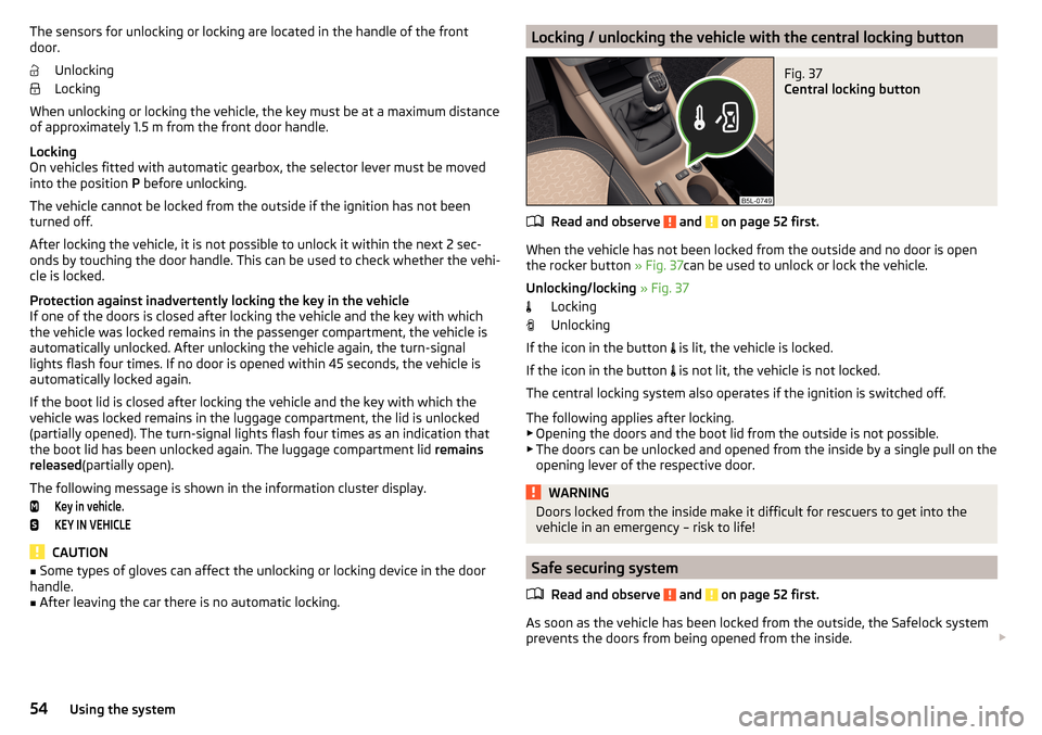 SKODA YETI 2015 1.G / 5L Owners Manual The sensors for unlocking or locking are located in the handle of the front
door.
Unlocking
Locking
When unlocking or locking the vehicle, the key must be at a maximum distance
of approximately 1.5 m 