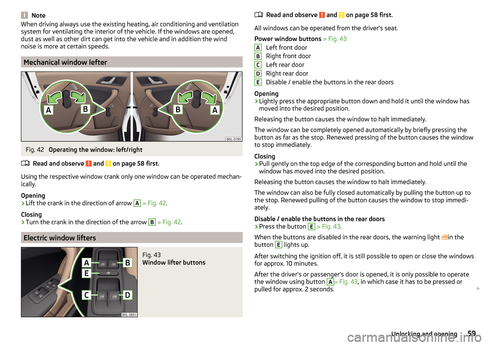 SKODA YETI 2015 1.G / 5L Service Manual NoteWhen driving always use the existing heating, air conditioning and ventilation
system for ventilating the interior of the vehicle. If the windows are opened,
dust as well as other dirt can get int