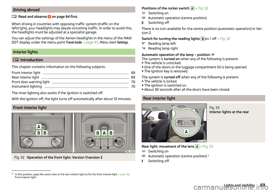 SKODA YETI 2015 1.G / 5L Manual PDF Driving abroadRead and observe 
 on page 64 first.
When driving in countries with opposing traffic system (traffic on the
left/right), your headlights may dazzle oncoming traffic. In order to avoid th