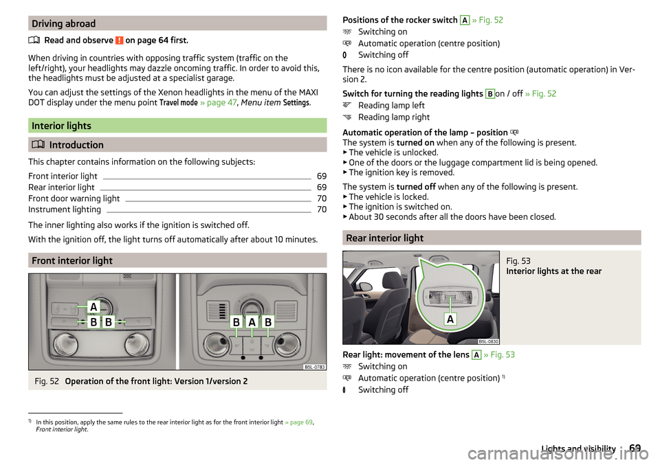 SKODA YETI 2015 1.G / 5L Owners Guide Driving abroadRead and observe
on page 64 first.
When driving in countries with opposing traffic system (traffic on the
left/right), your headlights may dazzle oncoming traffic. In order to avoid th SKODA YETI 2015 1.G / 5L Owners Guide Driving abroadRead and observe
on page 64 first.
When driving in countries with opposing traffic system (traffic on the
left/right), your headlights may dazzle oncoming traffic. In order to avoid th