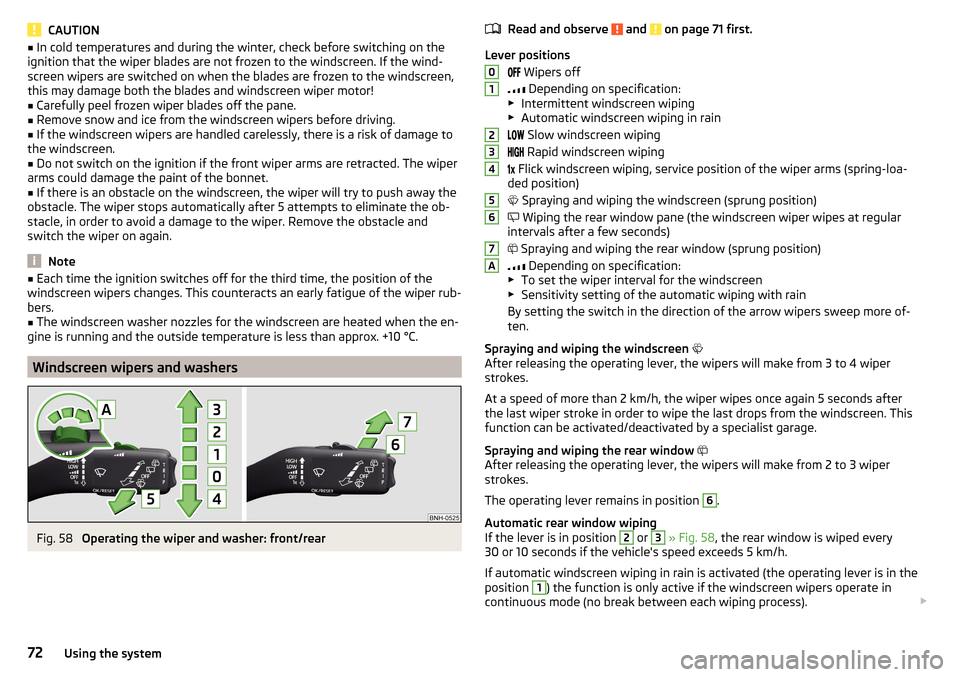 SKODA YETI 2015 1.G / 5L Owners Manual CAUTION■In cold temperatures and during the winter, check before switching on the
ignition that the wiper blades are not frozen to the windscreen. If the wind-
screen wipers are switched on when the