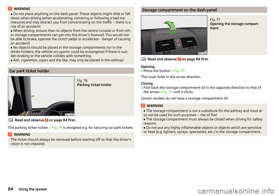 SKODA YETI 2015 1.G / 5L Owners Manual WARNING■Do not place anything on the dash panel. These objects might slide or fall
down when driving (when accelerating, cornering or following a bad ma-
noeuvre) and may distract you from concentra