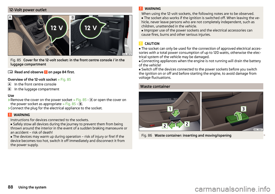 SKODA YETI 2015 1.G / 5L Owners Manual 12-Volt power outletFig. 85 
Cover for the 12-volt socket: in the front centre console / in the
luggage compartment
Read and observe 
 on page 84 first.
Overview of the 12-volt socket  » Fig. 85
In t