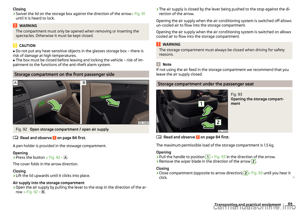 SKODA YETI 2015 1.G / 5L Owners Manual Closing›Swivel the lid on the storage box against the direction of the arrow» Fig. 91
until it is heard to lock.WARNINGThe compartment must only be opened when removing or inserting the
spectacles.