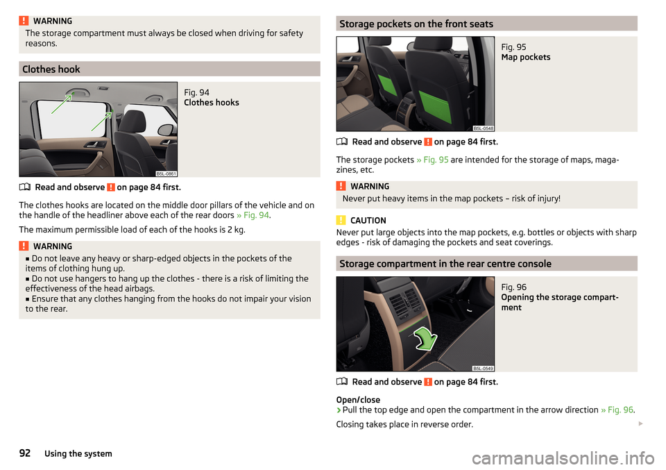 SKODA YETI 2015 1.G / 5L Owners Manual WARNINGThe storage compartment must always be closed when driving for safety
reasons.
Clothes hook
Fig. 94 
Clothes hooks
Read and observe  on page 84 first.
The clothes hooks are located on the middl