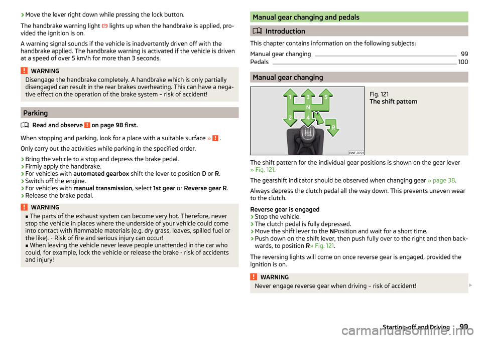 SKODA CITIGO 2016 1.G Owners Manual ›Move the lever right down while pressing the lock button.
The handbrake warning light  
 lights up when the handbrake is applied, pro-
vided the ignition is on.
A warning signal sounds if the ve