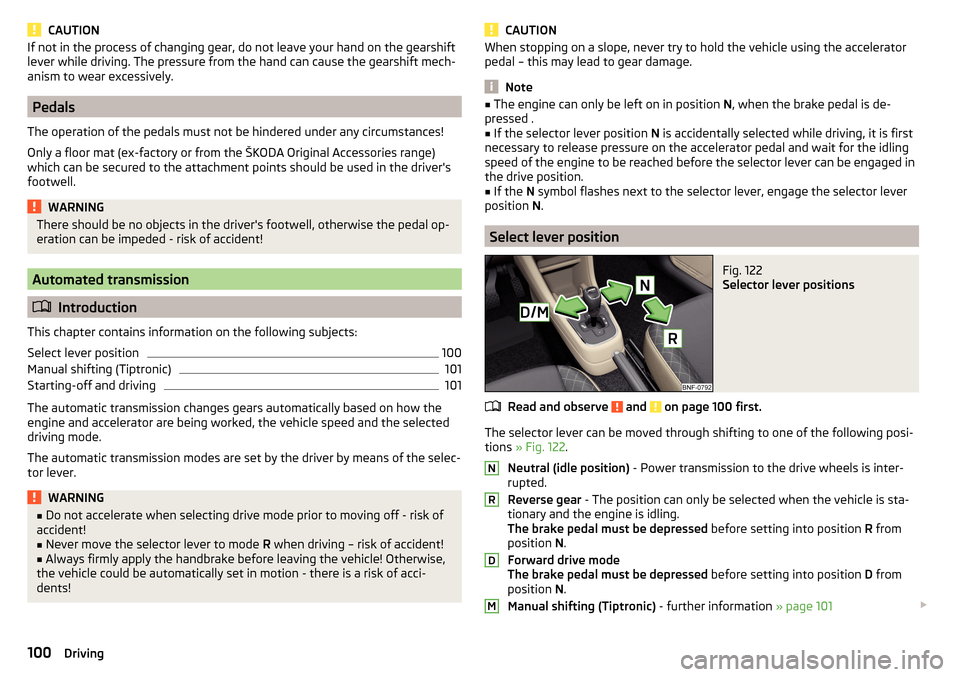 SKODA CITIGO 2016 1.G Owners Manual CAUTIONIf not in the process of changing gear, do not leave your hand on the gearshift
lever while driving. The pressure from the hand can cause the gearshift mech-
anism to wear excessively.
Pedals
T