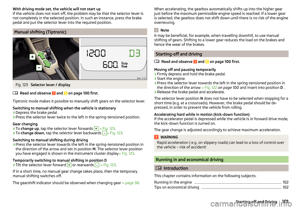 SKODA CITIGO 2016 1.G Owners Manual With driving mode set, the vehicle will not start up
If the vehicle does not start off, the problem may be that the selector lever is
not completely in the selected position. In such an instance, pres SKODA CITIGO 2016 1.G Owners Manual With driving mode set, the vehicle will not start up
If the vehicle does not start off, the problem may be that the selector lever is
not completely in the selected position. In such an instance, pres