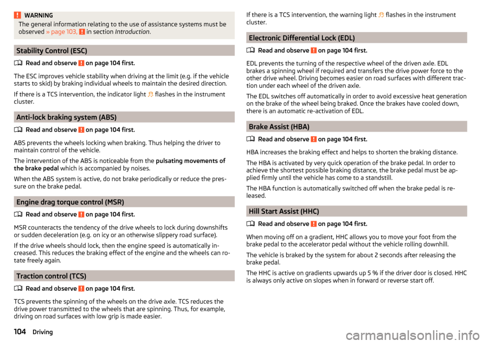 SKODA CITIGO 2016 1.G Owners Guide WARNINGThe general information relating to the use of assistance systems must be
observed  » page 103,   in section Introduction .
Stability Control (ESC)
Read and observe 
 on page 104 first.
The ES