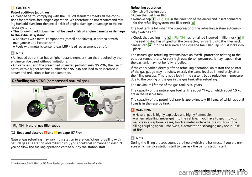 SKODA CITIGO 2016 1.G Owners Manual CAUTIONPetrol additives (additives)■Unleaded petrol complying with the EN 228 standard1)
 meets all the condi-
tions for problem-free engine operation. We therefore do not recommend mix-
ing fuel ad
