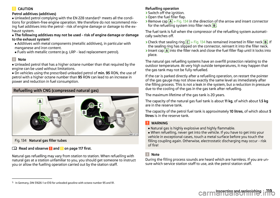 SKODA CITIGO 2016 1.G Owners Manual CAUTIONPetrol additives (additives)■Unleaded petrol complying with the EN 228 standard1)
meets all the condi-
tions for problem-free engine operation. We therefore do not recommend mix-
ing fuel ad SKODA CITIGO 2016 1.G Owners Manual CAUTIONPetrol additives (additives)■Unleaded petrol complying with the EN 228 standard1)
meets all the condi-
tions for problem-free engine operation. We therefore do not recommend mix-
ing fuel ad