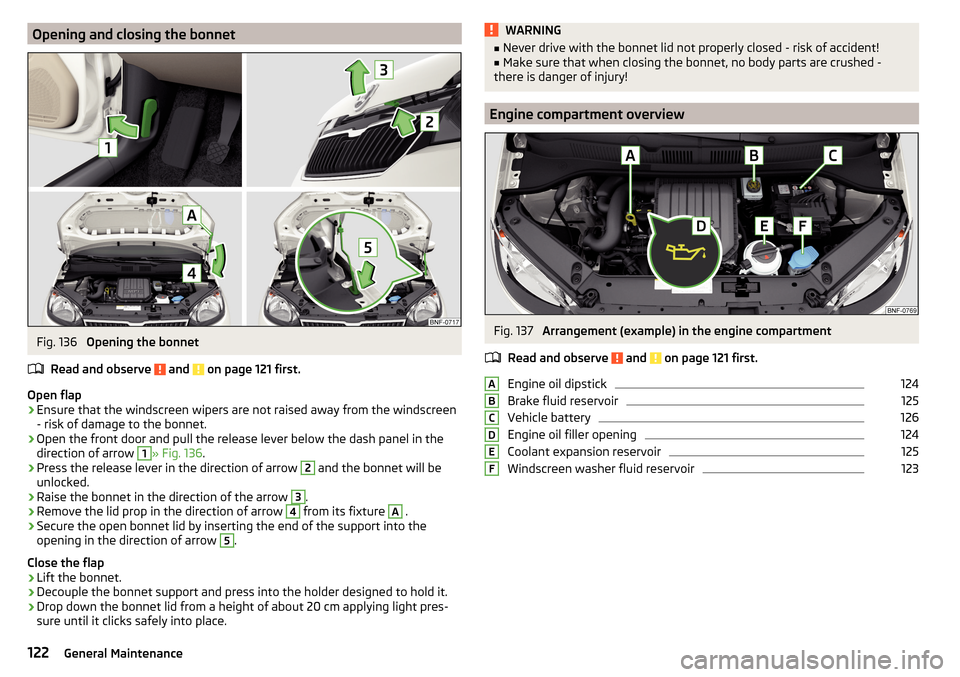 SKODA CITIGO 2016 1.G Owners Manual Opening and closing the bonnetFig. 136
Opening the bonnet
Read and observe
and on page 121 first.
Open flap
›
Ensure that the windscreen wipers are not raised away from the windscreen
- risk of SKODA CITIGO 2016 1.G Owners Manual Opening and closing the bonnetFig. 136
Opening the bonnet
Read and observe
and on page 121 first.
Open flap
›
Ensure that the windscreen wipers are not raised away from the windscreen
- risk of