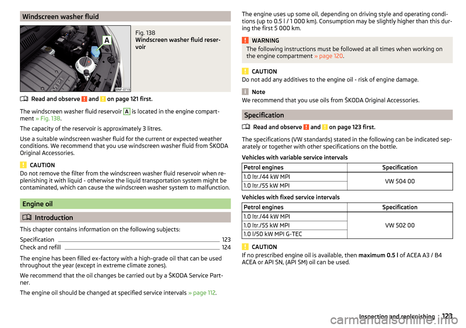 SKODA CITIGO 2016 1.G Owners Manual Windscreen washer fluidFig. 138 
Windscreen washer fluid reser-
voir
Read and observe  and  on page 121 first.
The windscreen washer fluid reservoir 
A
 is located in the engine compart-
ment  » Fig.