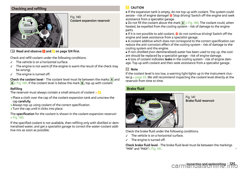 SKODA CITIGO 2016 1.G Owners Manual Checking and refillingFig. 140
Coolant expansion reservoir
Read and observe and on page 124 first.
Check and refill coolant under the following conditions.The vehicle is on a horizontal surface.
Th SKODA CITIGO 2016 1.G Owners Manual Checking and refillingFig. 140
Coolant expansion reservoir
Read and observe and on page 124 first.
Check and refill coolant under the following conditions.The vehicle is on a horizontal surface.
Th