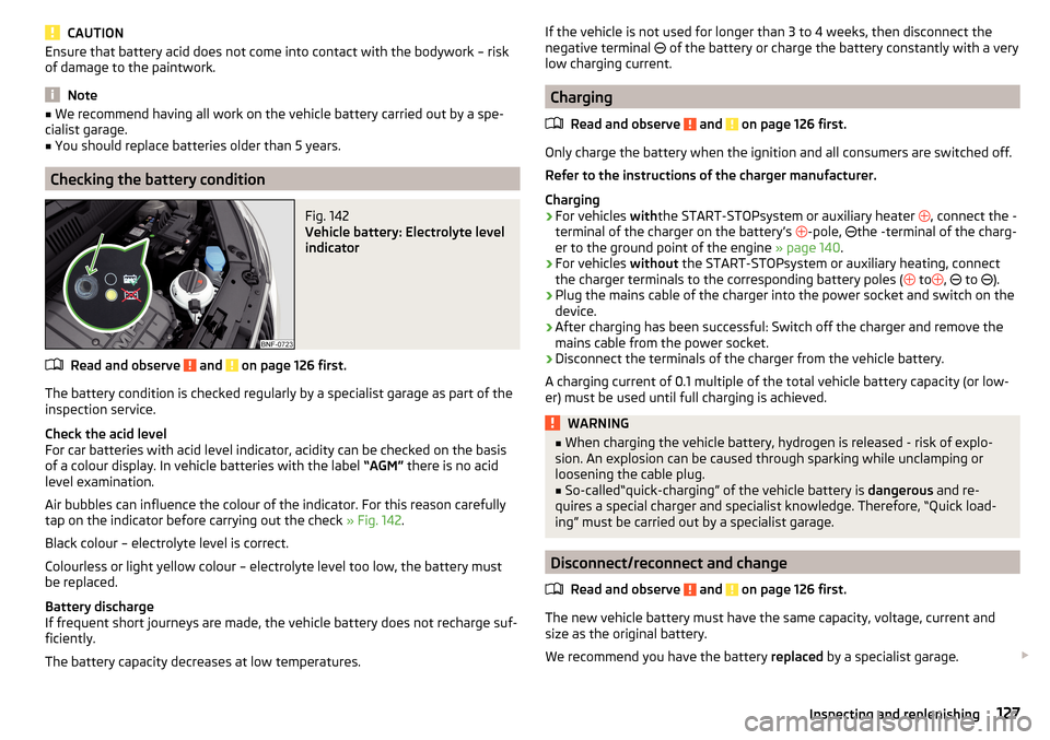 SKODA CITIGO 2016 1.G Service Manual CAUTIONEnsure that battery acid does not come into contact with the bodywork – risk
of damage to the paintwork.
Note
■ We recommend having all work on the vehicle battery carried out by a spe-
cia