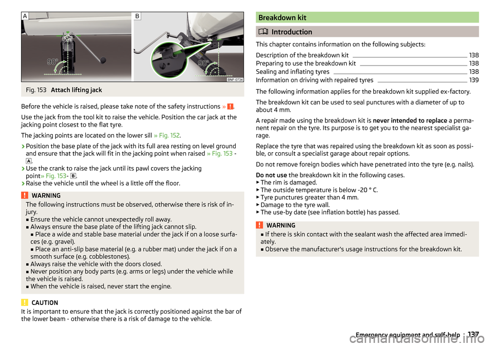 SKODA CITIGO 2016 1.G Service Manual Fig. 153 
Attach lifting jack
Before the vehicle is raised, please take note of the safety instructions  » 
.
Use the jack from the tool kit to raise the vehicle. Position the car jack at the
jacking