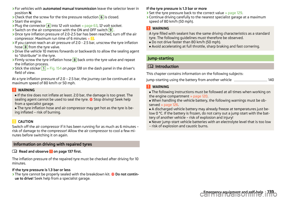 SKODA CITIGO 2016 1.G Owners Manual ›For vehicles with 
automated manual transmission  leave the selector lever in
position  N.›
Check that the screw for the tire pressure reduction 
6
 is closed.
›
Start the engine.
›
Plug the 