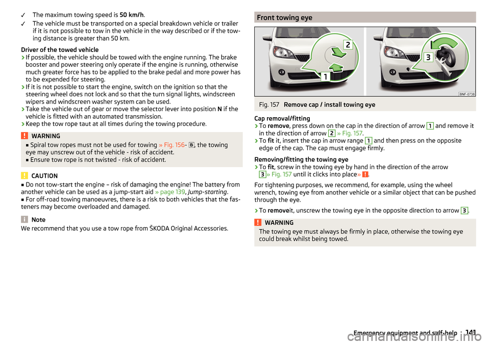 SKODA CITIGO 2016 1.G Owners Manual The maximum towing speed is 50 km/h.
The vehicle must be transported on a special breakdown vehicle or trailer
if it is not possible to tow in the vehicle in the way described or if the tow-
ing dista