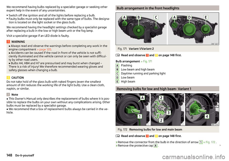 SKODA CITIGO 2016 1.G Owners Manual We recommend having bulbs replaced by a specialist garage or seeking other
expert help in the event of any uncertainties.
▶ Switch off the ignition and all of the lights before replacing a bulb.
▶