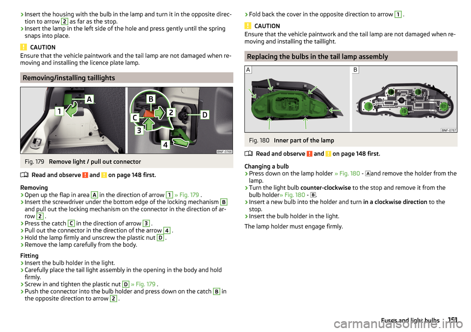 SKODA CITIGO 2016 1.G Owners Manual ›Insert the housing with the bulb in the lamp and turn it in the opposite direc-
tion to arrow 2 as far as the stop.›
Insert the lamp in the left side of the hole and press gently until the spring