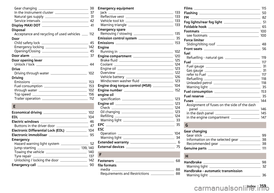 SKODA CITIGO 2016 1.G Repair Manual Gear changing38
In the instrument cluster37
Natural gas supply31
Service intervals42
Display MAXI DOT41
Disposal Acceptance and recycling of used vehicles
112
Door Child safety lock
45
Emergency locki