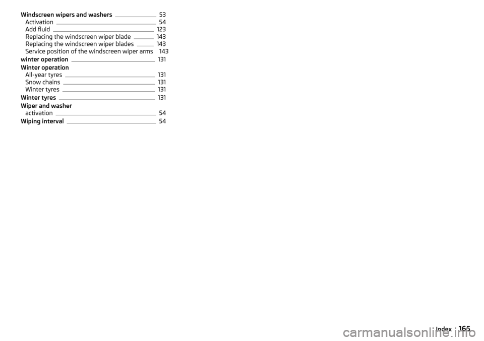 SKODA CITIGO 2016 1.G Owners Manual Windscreen wipers and washers53
Activation54
Add fluid123
Replacing the windscreen wiper blade143
Replacing the windscreen wiper blades143
Service position of the windscreen wiper arms 143
winter oper