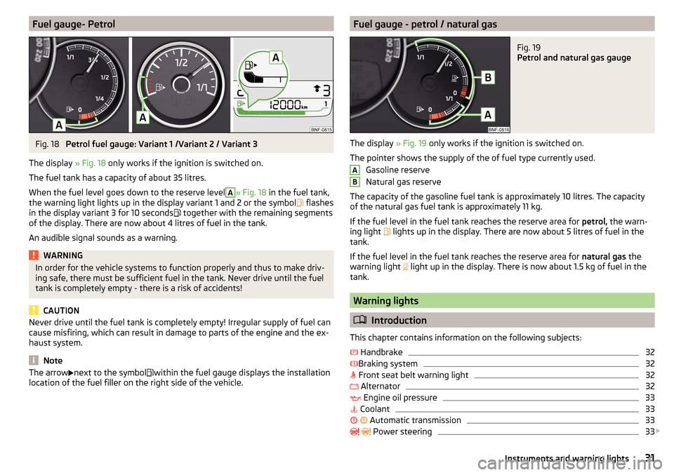 SKODA CITIGO 2016 1.G Owners Guide Fuel gauge- PetrolFig. 18
Petrol fuel gauge: Variant 1 /Variant 2 / Variant 3
The display » Fig. 18 only works if the ignition is switched on.
The fuel tank has a capacity of about 35 litres.
When SKODA CITIGO 2016 1.G Owners Guide Fuel gauge- PetrolFig. 18
Petrol fuel gauge: Variant 1 /Variant 2 / Variant 3
The display » Fig. 18 only works if the ignition is switched on.
The fuel tank has a capacity of about 35 litres.
When