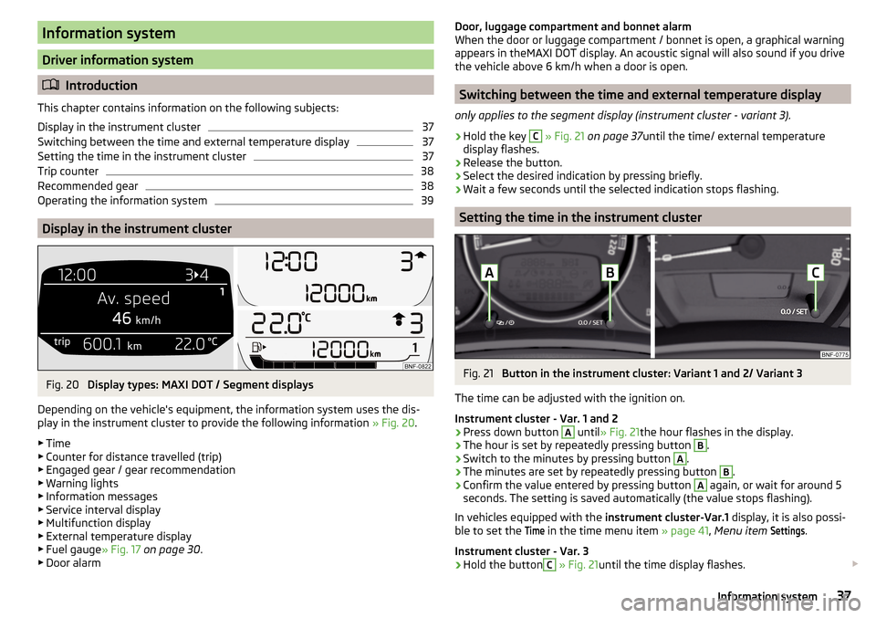SKODA CITIGO 2016 1.G Owners Guide Information system
Driver information system
Introduction
This chapter contains information on the following subjects:
Display in the instrument cluster
37
Switching between the time and external t SKODA CITIGO 2016 1.G Owners Guide Information system
Driver information system
Introduction
This chapter contains information on the following subjects:
Display in the instrument cluster
37
Switching between the time and external t