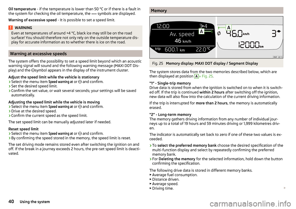 SKODA CITIGO 2016 1.G Service Manual Oil temperature - if the temperature is lower than 50 °C or if there is a fault in
the system for checking the oil temperature, the symbols are displayed.
Warning of excessive speed - It SKODA CITIGO 2016 1.G Service Manual Oil temperature - if the temperature is lower than 50 °C or if there is a fault in
the system for checking the oil temperature, the symbols are displayed.
Warning of excessive speed - It