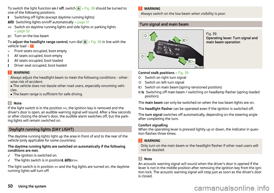 SKODA CITIGO 2016 1.G User Guide To switch the light function on / off, switch A » Fig. 38  should be turned to
one of the following positions.
Switching off lights (except daytime running lights)Switching lights on/off automaticall