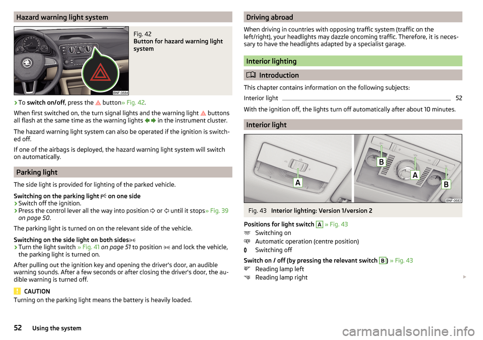 SKODA CITIGO 2016 1.G Workshop Manual Hazard warning light systemFig. 42
Button for hazard warning light
system
›
To switch on/off , press the
button
» Fig. 42 .
When first switched on, the turn signal lights and the warning lig SKODA CITIGO 2016 1.G Workshop Manual Hazard warning light systemFig. 42
Button for hazard warning light
system
›
To switch on/off , press the
button
» Fig. 42 .
When first switched on, the turn signal lights and the warning lig