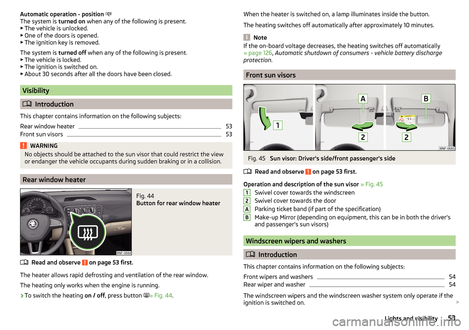 SKODA CITIGO 2016 1.G Workshop Manual Automatic operation - position
The system is turned on when any of the following is present.
▶ The vehicle is unlocked.
▶ One of the doors is opened.
▶ The ignition key is removed.
The syst SKODA CITIGO 2016 1.G Workshop Manual Automatic operation - position
The system is turned on when any of the following is present.
▶ The vehicle is unlocked.
▶ One of the doors is opened.
▶ The ignition key is removed.
The syst