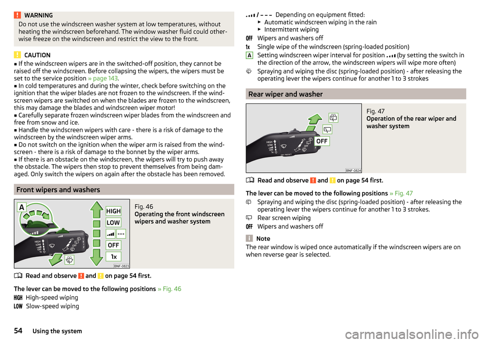 SKODA CITIGO 2016 1.G Workshop Manual WARNINGDo not use the windscreen washer system at low temperatures, without
heating the windscreen beforehand. The window washer fluid could other-
wise freeze on the windscreen and restrict the view SKODA CITIGO 2016 1.G Workshop Manual WARNINGDo not use the windscreen washer system at low temperatures, without
heating the windscreen beforehand. The window washer fluid could other-
wise freeze on the windscreen and restrict the view