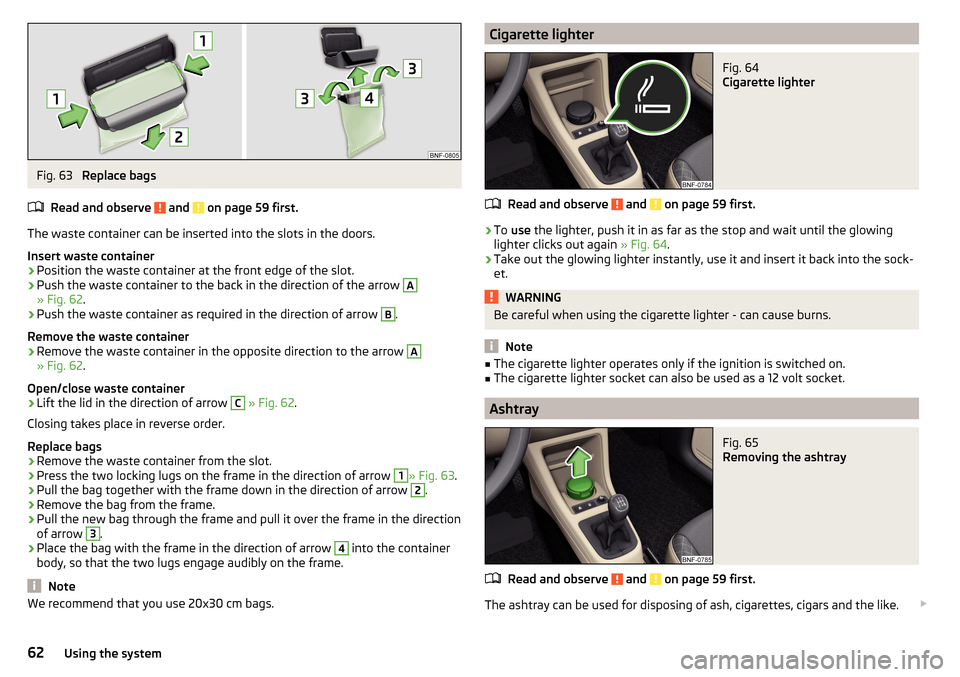 SKODA CITIGO 2016 1.G Repair Manual Fig. 63 
Replace bags
Read and observe 
 and  on page 59 first.
The waste container can be inserted into the slots in the doors.
Insert waste container
›
Position the waste container at the front ed