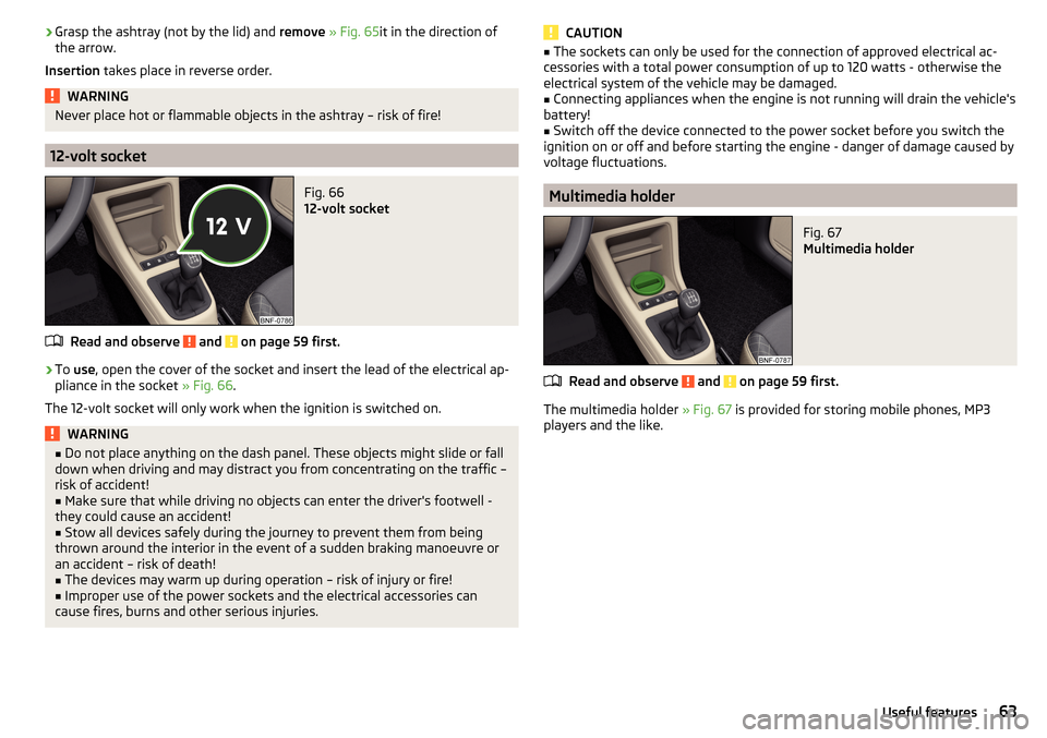 SKODA CITIGO 2016 1.G User Guide ›Grasp the ashtray (not by the lid) and 
remove » Fig. 65 it in the direction of
the arrow.
Insertion  takes place in reverse order.WARNINGNever place hot or flammable objects in the ashtray – ri