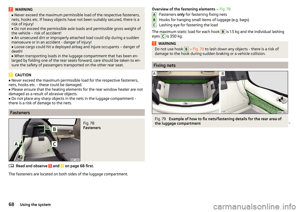 SKODA CITIGO 2016 1.G Repair Manual WARNING■Never exceed the maximum permissible load of the respective fasteners,
nets, hooks etc. If heavy objects have not been suitably secured, there is a
risk of injury!■
Do not exceed the permi