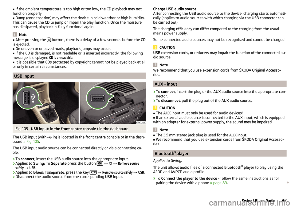 SKODA CITIGO 2016 1.G Owners Guide ■If the ambient temperature is too high or too low, the CD playback may not
function properly.■
Damp (condensation) may affect the device in cold weather or high humidity.
This can cause the CD to