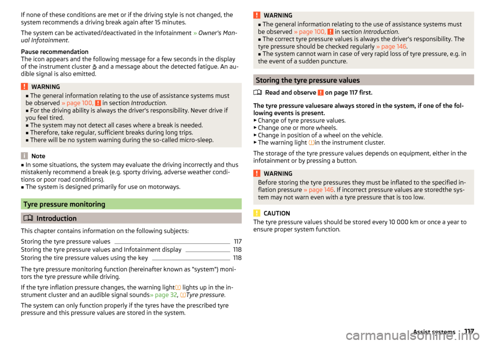 SKODA FABIA 2016 3.G / NJ Owners Manual If none of these conditions are met or if the driving style is not changed, the
system recommends a driving break again after 15 minutes.
The system can be activated/deactivated in the Infotainment  �