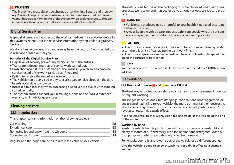SKODA FABIA 2016 3.G / NJ Owners Manual WARNINGThe brake fluid must always be changed after the first 3 years and then ev-
ery 2 years. Longer intervals between changing the brake fluid can cause
vapour bubbles to form in the brake system w SKODA FABIA 2016 3.G / NJ Owners Manual WARNINGThe brake fluid must always be changed after the first 3 years and then ev-
ery 2 years. Longer intervals between changing the brake fluid can cause
vapour bubbles to form in the brake system w