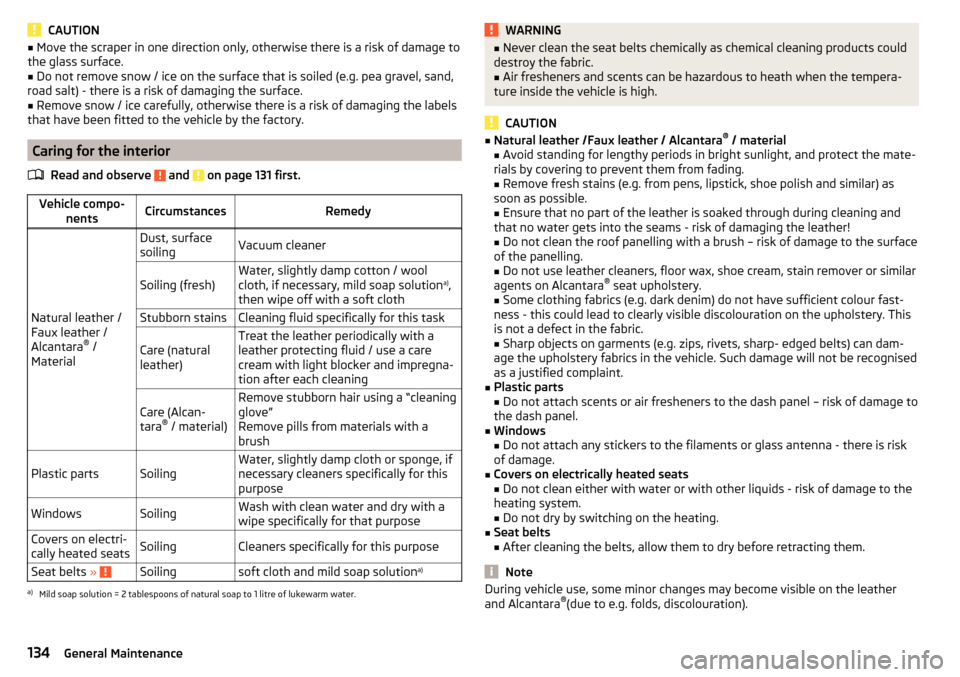 SKODA FABIA 2016 3.G / NJ Owners Manual CAUTION■Move the scraper in one direction only, otherwise there is a risk of damage to
the glass surface.■
Do not remove snow / ice on the surface that is soiled (e.g. pea gravel, sand,
road salt)