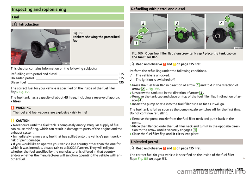 SKODA FABIA 2016 3.G / NJ Owners Manual Inspecting and replenishing
Fuel
Introduction
Fig. 165
Stickers showing the prescribed
fuel
This chapter contains information on the following subjects:
Refuelling with petrol and diesel
135
Unlea SKODA FABIA 2016 3.G / NJ Owners Manual Inspecting and replenishing
Fuel
Introduction
Fig. 165
Stickers showing the prescribed
fuel
This chapter contains information on the following subjects:
Refuelling with petrol and diesel
135
Unlea