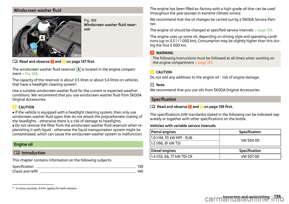 SKODA FABIA 2016 3.G / NJ Owners Manual Windscreen washer fluidFig. 169 
Windscreen washer fluid reser-
voir
Read and observe  and  on page 137 first.
The windscreen washer fluid reservoir 
A
 is located in the engine compart-
ment  » Fig.